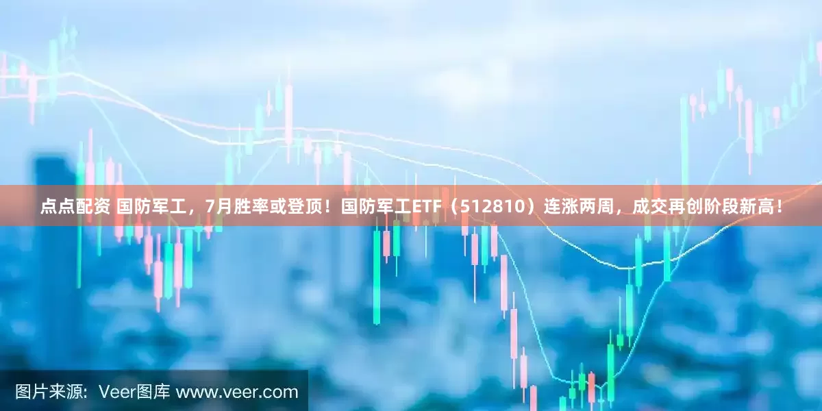 点点配资 国防军工，7月胜率或登顶！国防军工ETF（512810）连涨两周，成交再创阶段新高！