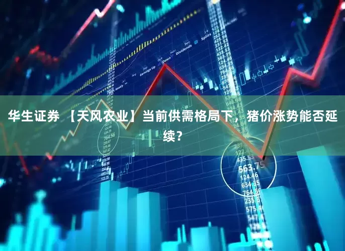 华生证券 【天风农业】当前供需格局下，猪价涨势能否延续？