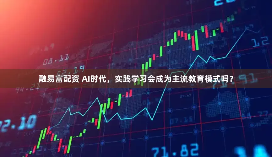 融易富配资 AI时代，实践学习会成为主流教育模式吗？