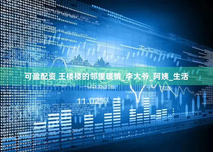 可盈配资 王楼楼的邻里暖情_李大爷_阿姨_生活