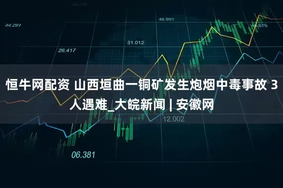 恒牛网配资 山西垣曲一铜矿发生炮烟中毒事故 3人遇难_大皖新闻 | 安徽网