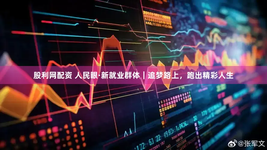 股利网配资 人民眼·新就业群体｜追梦路上，跑出精彩人生
