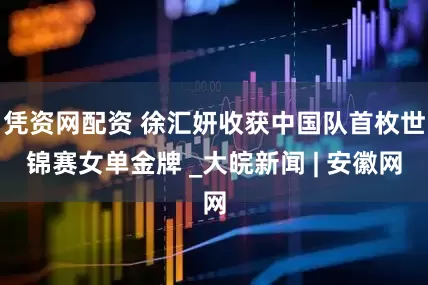 凭资网配资 徐汇妍收获中国队首枚世锦赛女单金牌 _大皖新闻 | 安徽网
