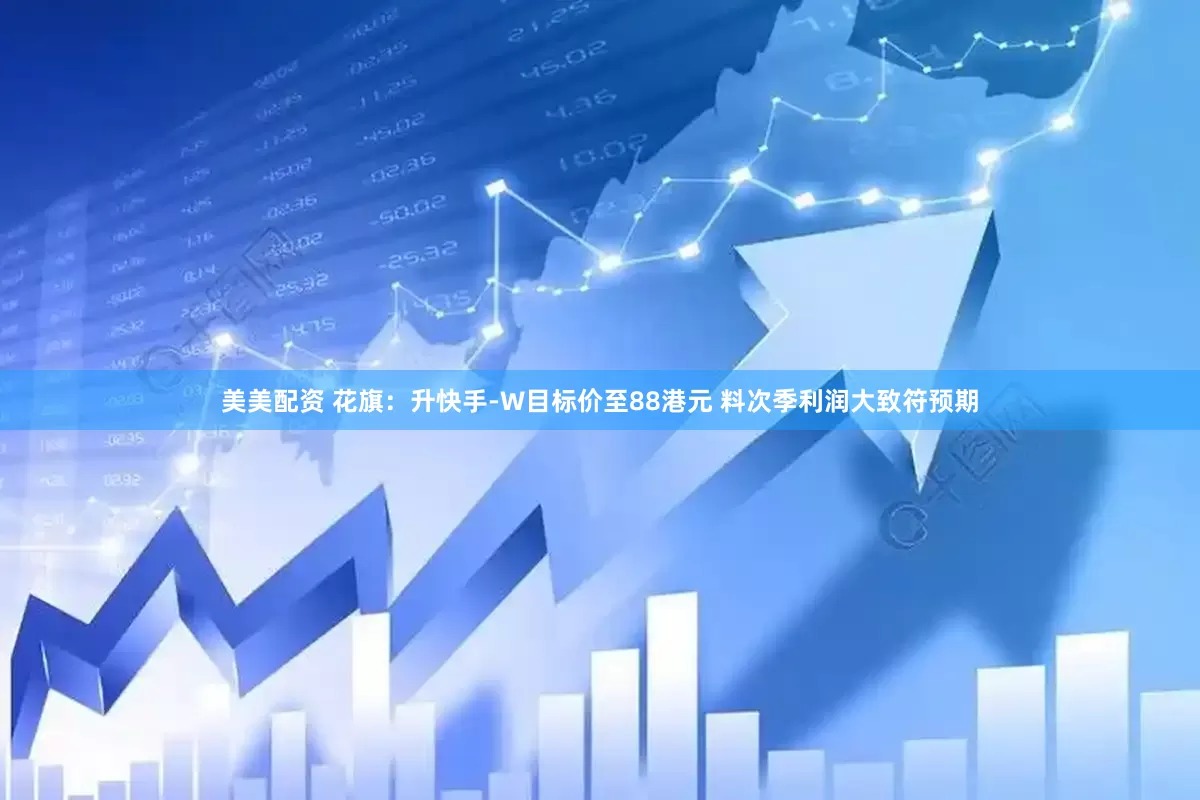 美美配资 花旗：升快手-W目标价至88港元 料次季利润大致符预期