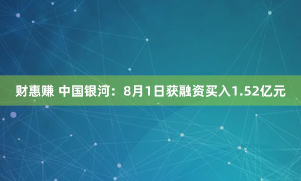 财惠赚 中国银河：8月1日获融资买入1.52亿元