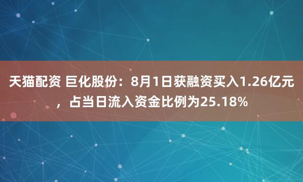 天猫配资 巨化股份：8月1日获融资买入1.26亿元，占当日流入资金比例为25.18%