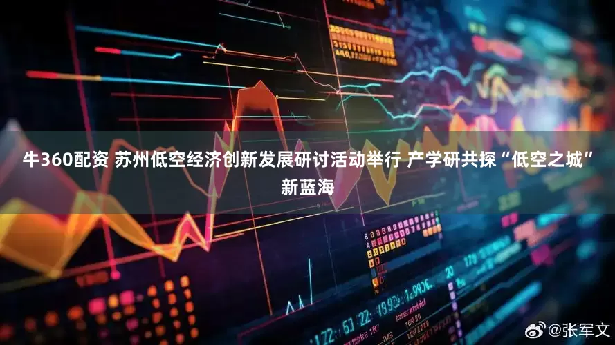 牛360配资 苏州低空经济创新发展研讨活动举行 产学研共探“低空之城”新蓝海