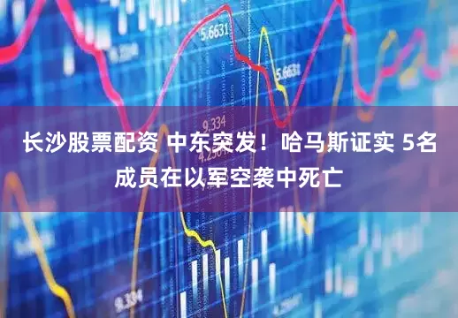 长沙股票配资 中东突发！哈马斯证实 5名成员在以军空袭中死亡