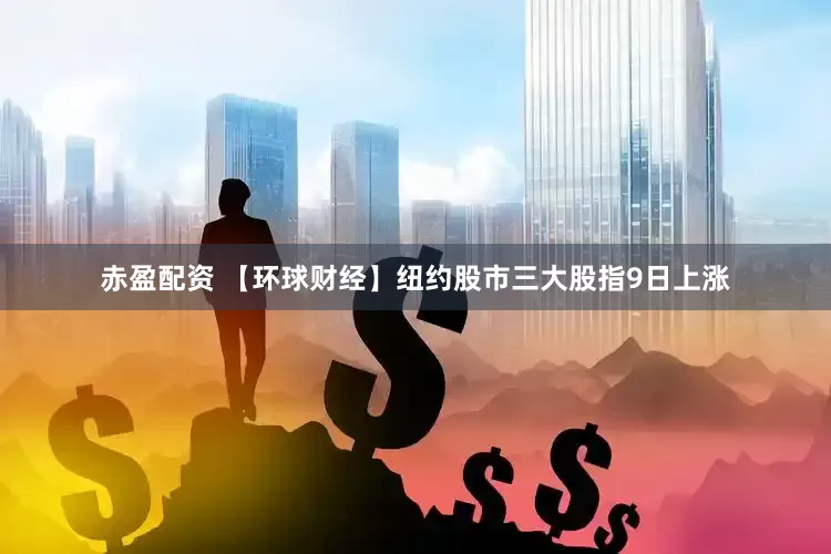 赤盈配资 【环球财经】纽约股市三大股指9日上涨