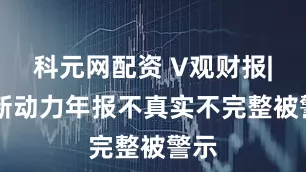 科元网配资 V观财报|ST新动力年报不真实不完整被警示
