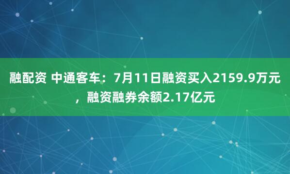 融配资 中通客车：7月11日融资买入2159.9万元，融资融券余额2.17亿元