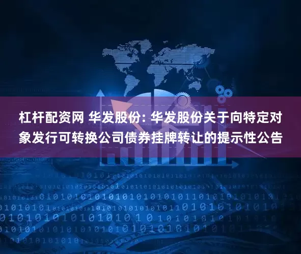 杠杆配资网 华发股份: 华发股份关于向特定对象发行可转换公司债券挂牌转让的提示性公告