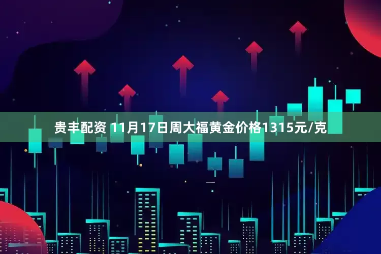 贵丰配资 11月17日周大福黄金价格1315元/克