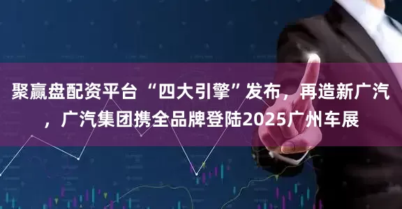 聚赢盘配资平台 “四大引擎”发布，再造新广汽，广汽集团携全品牌登陆2025广州车展