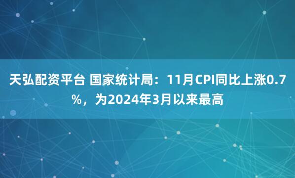 天弘配资平台 国家统计局：11月CPI同比上涨0.7%，为2024年3月以来最高