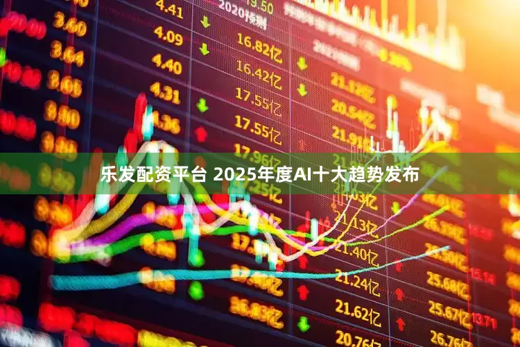 乐发配资平台 2025年度AI十大趋势发布