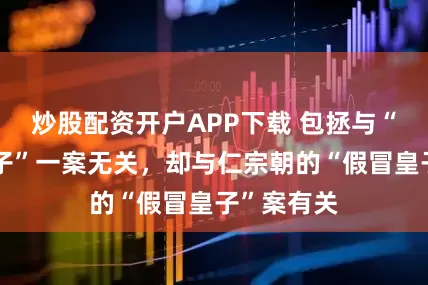 炒股配资开户APP下载 包拯与“狸猫换太子”一案无关，却与仁宗朝的“假冒皇子”案有关