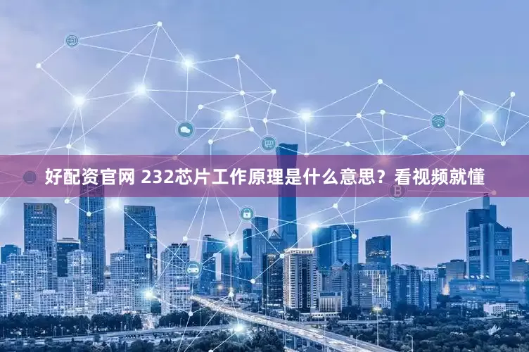 好配资官网 232芯片工作原理是什么意思？看视频就懂