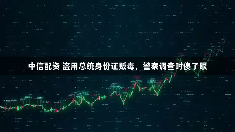 中信配资 盗用总统身份证贩毒，警察调查时傻了眼