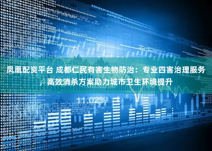 凤凰配资平台 成都仁民有害生物防治：专业四害治理服务，高效消杀方案助力城市卫生环境提升