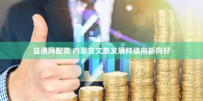 益通网配资 内蒙古文旅发展持续向新向好