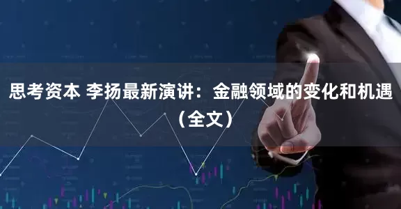 思考资本 李扬最新演讲：金融领域的变化和机遇（全文）