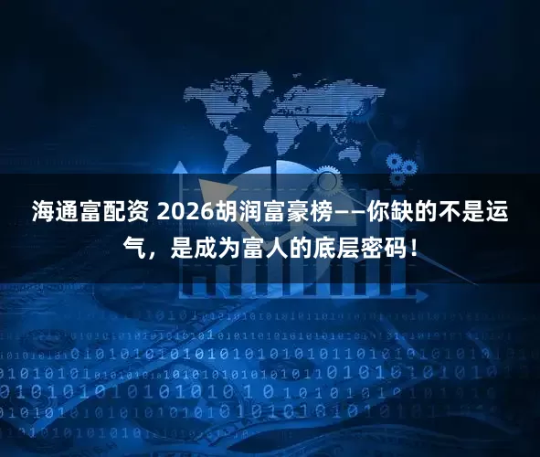海通富配资 2026胡润富豪榜——你缺的不是运气，是成为富人的底层密码！